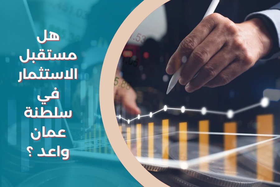 هل مستقبل الاستثمار في سلطنة عمان واعد ؟